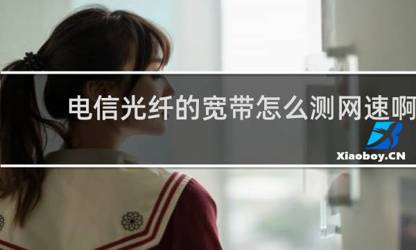 电信光纤的宽带怎么测网速啊