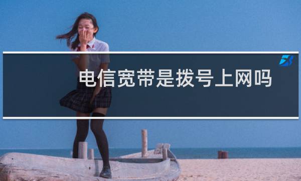 电信宽带是拨号上网吗