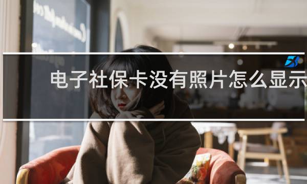 电子社保卡没有照片怎么显示