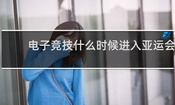 电子竞技什么时候进入亚运会