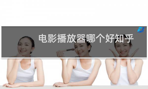 电影播放器哪个好知乎(电影播放器哪个好)