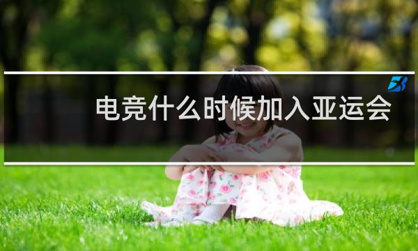 电竞什么时候加入亚运会