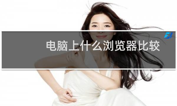 电脑上什么浏览器比较好用？