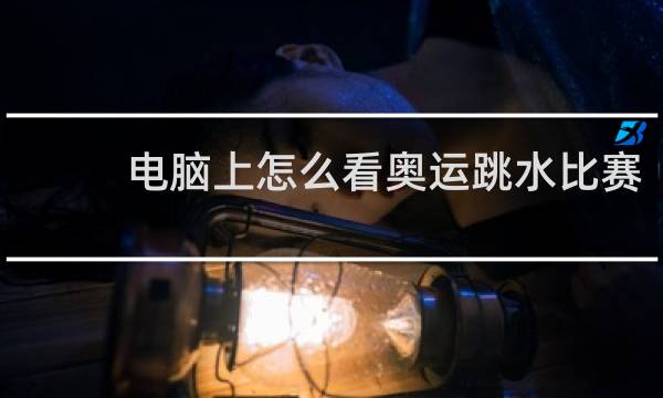 电脑上怎么看奥运跳水比赛