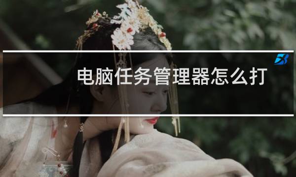 电脑任务管理器怎么打开?