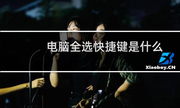 电脑全选快捷键是什么