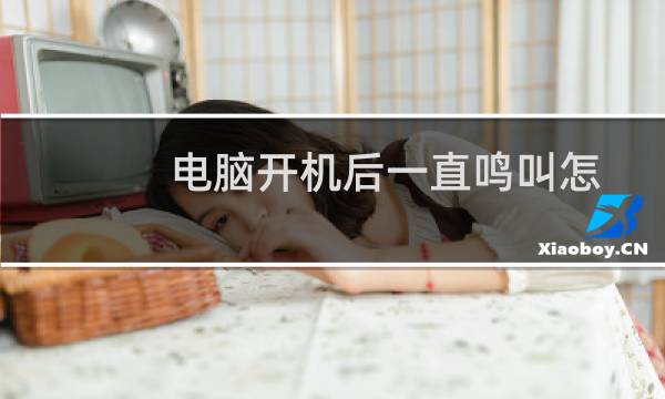 电脑开机后一直鸣叫怎么回事（电脑开机时一直滴滴响能正常开机）