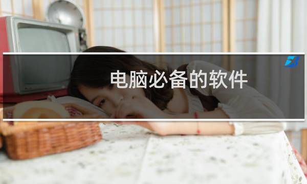 电脑必备的软件（电脑必备软件推荐）