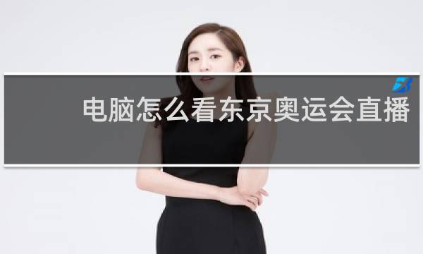 电脑怎么看东京奥运会直播