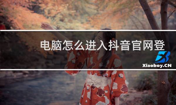 电脑怎么进入抖音官网登录