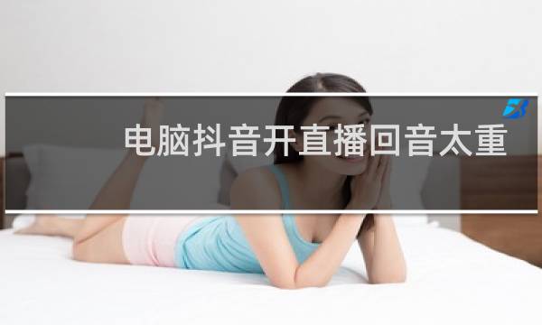 电脑抖音开直播回音太重怎么解决