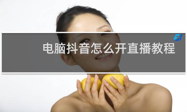 电脑抖音怎么开直播教程图片
