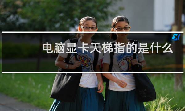 电脑显卡天梯指的是什么