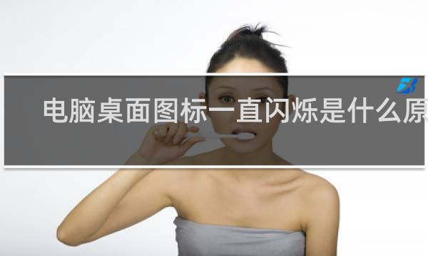 电脑桌面图标一直闪烁是什么原因
