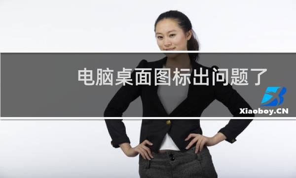 电脑桌面图标出问题了怎么办?