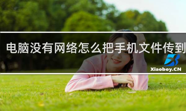电脑没有网络怎么把手机文件传到电脑
