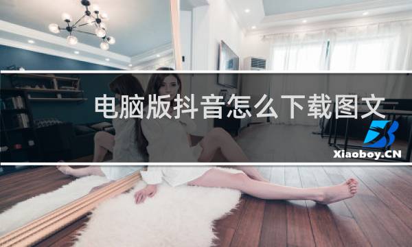 电脑版抖音怎么下载图文图片