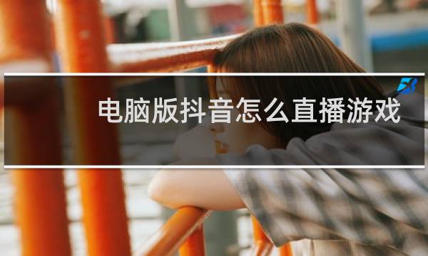 电脑版抖音怎么直播游戏图片