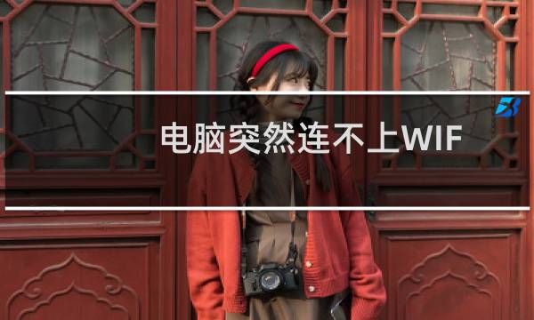 电脑突然连不上WIFI如何解决