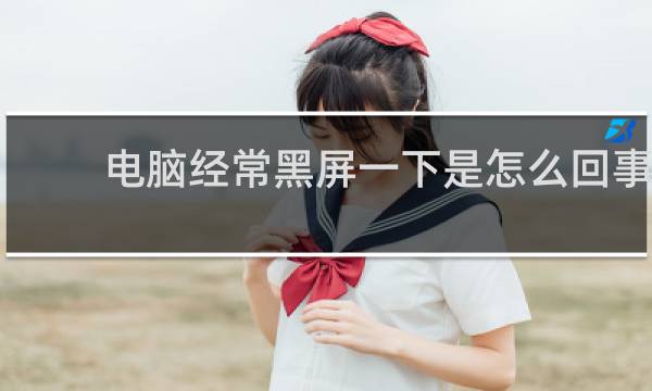 电脑经常黑屏一下是怎么回事