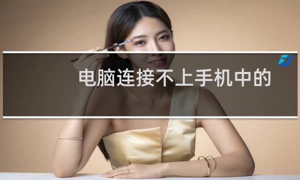 电脑连接不上手机中的热点WiFi怎么办