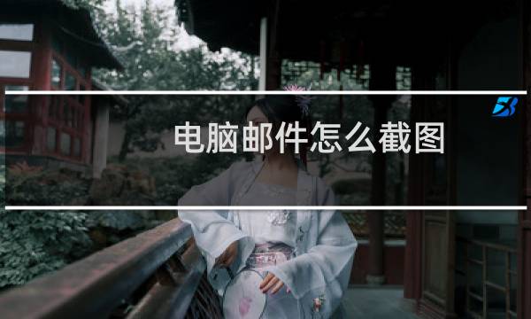 电脑邮件怎么截图