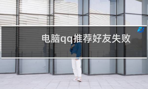 电脑qq推荐好友失败怎么回事