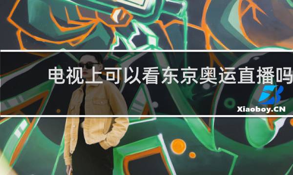 电视上可以看东京奥运直播吗