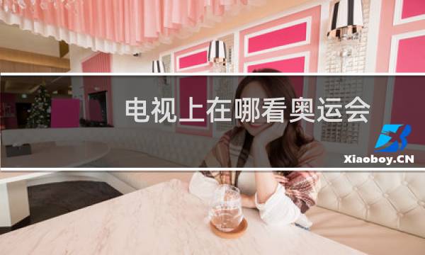 电视上在哪看奥运会