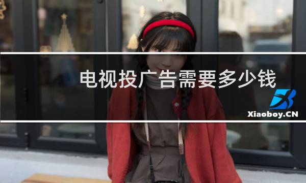 电视投广告需要多少钱