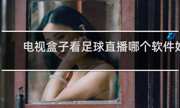 电视盒子看足球直播哪个软件好