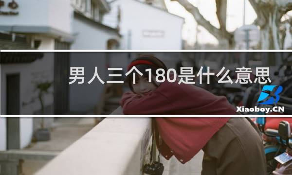 男人三个180是什么意思（三个180男友标准）什么梗