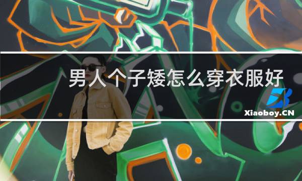 男人个子矮怎么穿衣服好看