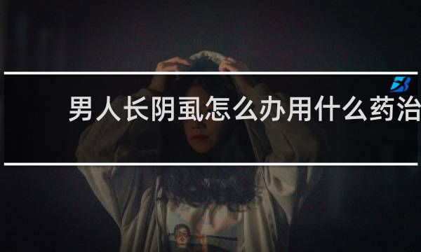 男人长阴虱怎么办用什么药治