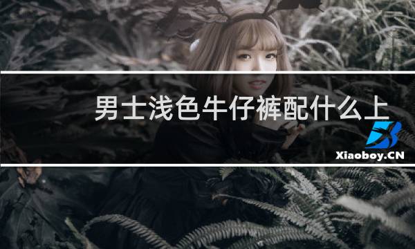男士浅色牛仔裤配什么上衣