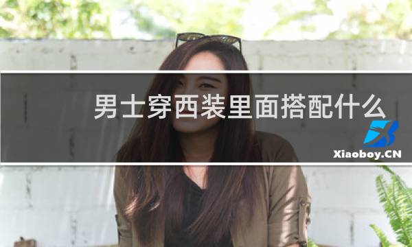 男士穿西装里面搭配什么衣服