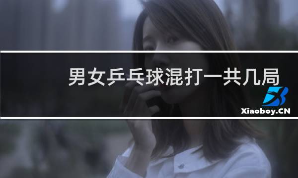 男女乒乓球混打一共几局