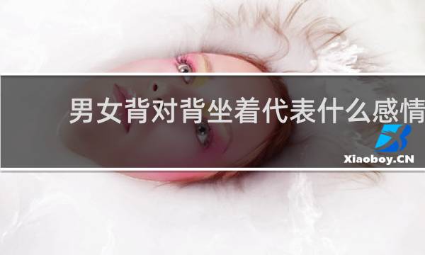 男女背对背坐着代表什么感情