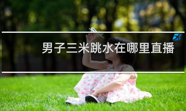 男子三米跳水在哪里直播