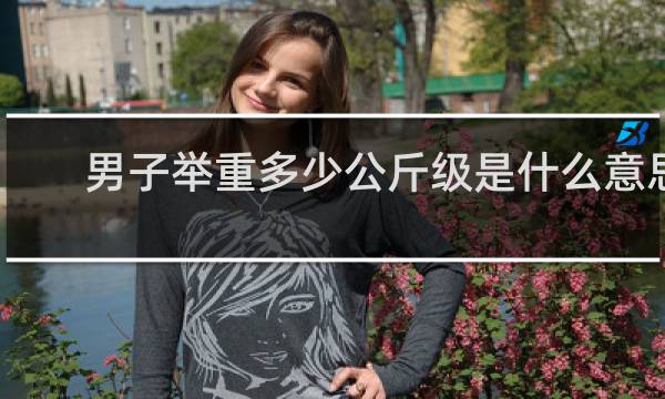 男子举重多少公斤级是什么意思