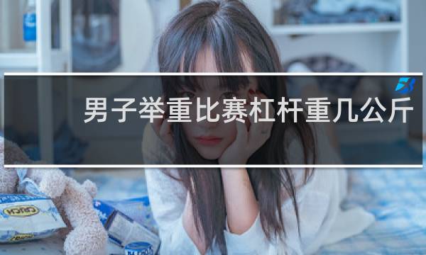 男子举重比赛杠杆重几公斤