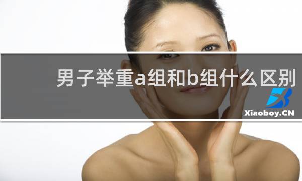 男子举重a组和b组什么区别