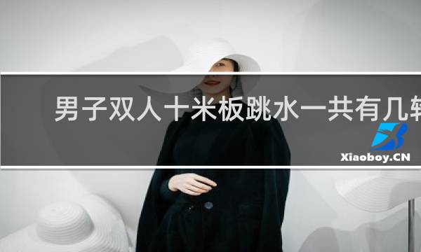 男子双人十米板跳水一共有几轮