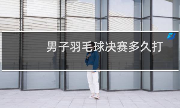 男子羽毛球决赛多久打