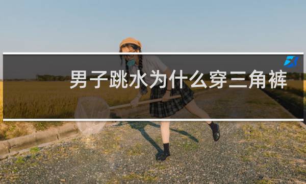 男子跳水为什么穿三角裤