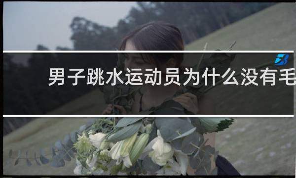 男子跳水运动员为什么没有毛