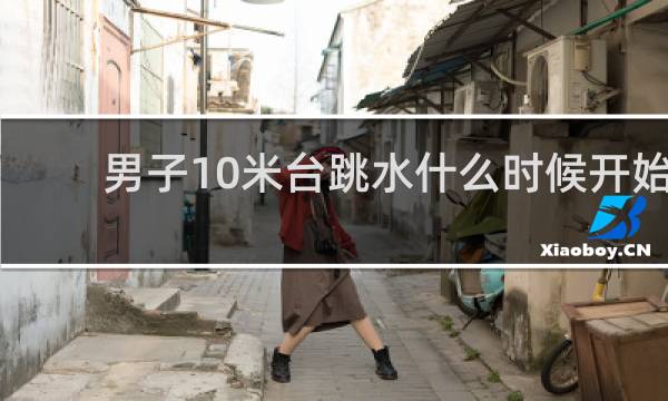 男子10米台跳水什么时候开始