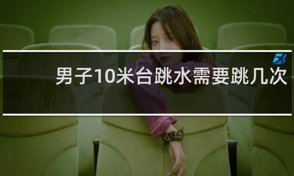 男子10米台跳水需要跳几次