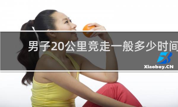 男子20公里竞走一般多少时间