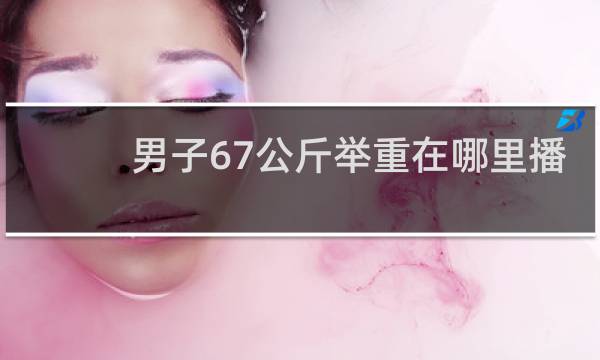 男子67公斤举重在哪里播